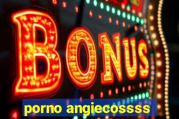 porno angiecossss