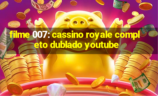 filme 007: cassino royale completo dublado youtube