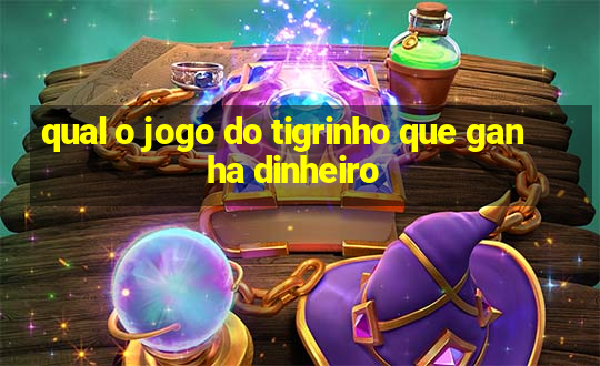 qual o jogo do tigrinho que ganha dinheiro