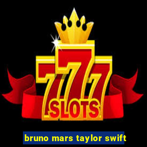 bruno mars taylor swift