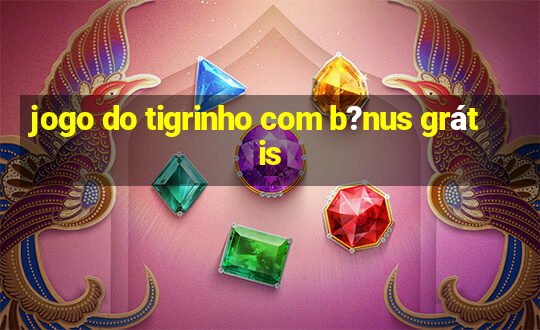 jogo do tigrinho com b?nus grátis