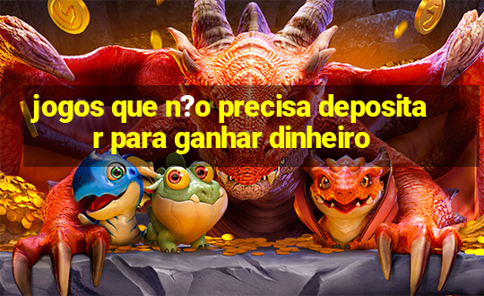 jogos que n?o precisa depositar para ganhar dinheiro