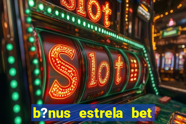 b?nus estrela bet como funciona