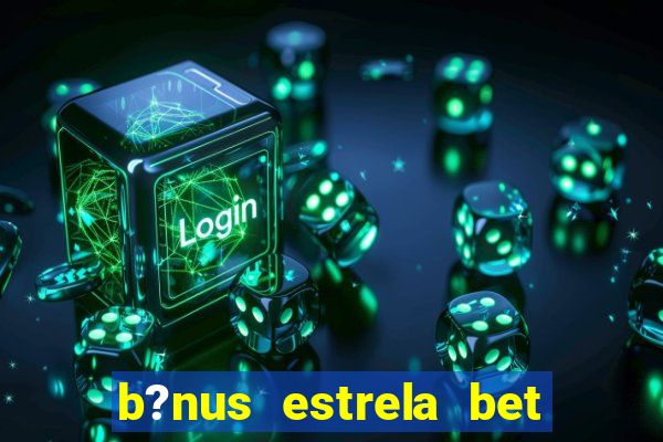 b?nus estrela bet como funciona