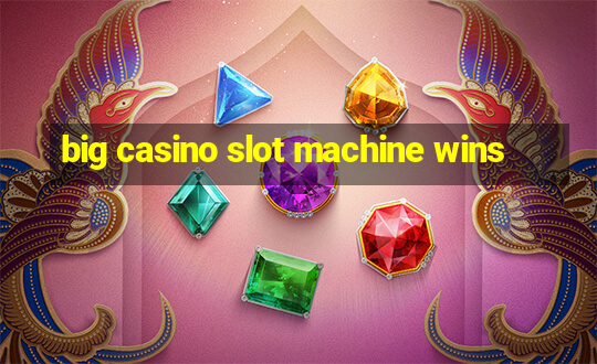 big casino slot machine wins