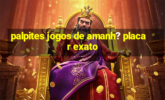 palpites jogos de amanh? placar exato