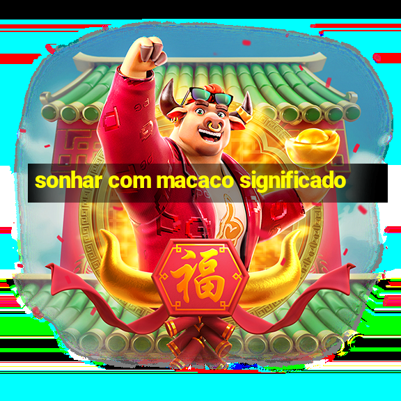 sonhar com macaco significado