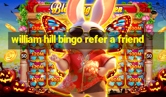 william hill bingo refer a friend