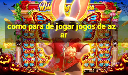 como para de jogar jogos de azar