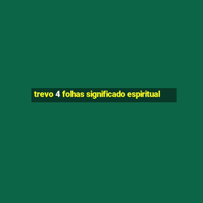 trevo 4 folhas significado espiritual