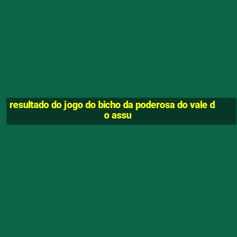 resultado do jogo do bicho da poderosa do vale do assu