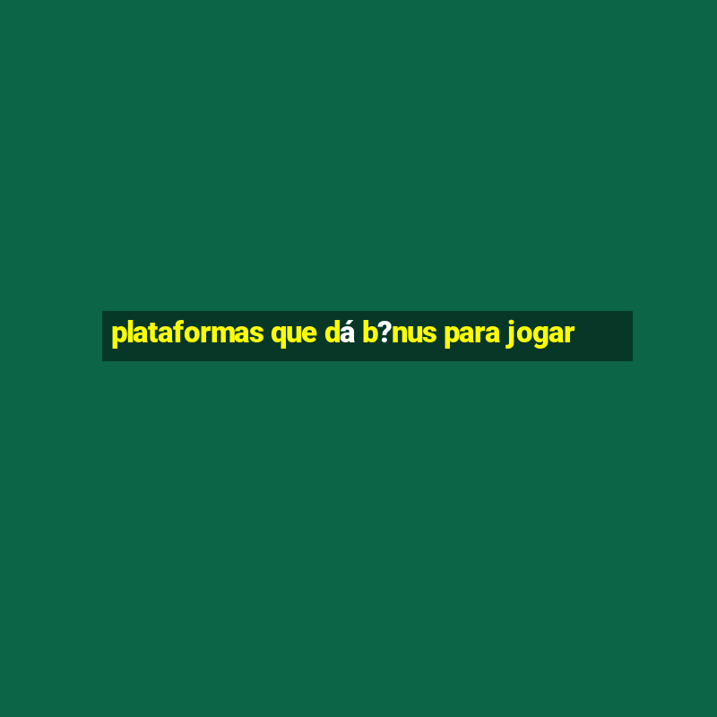 plataformas que dá b?nus para jogar