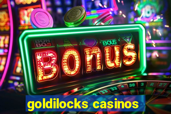 goldilocks casinos