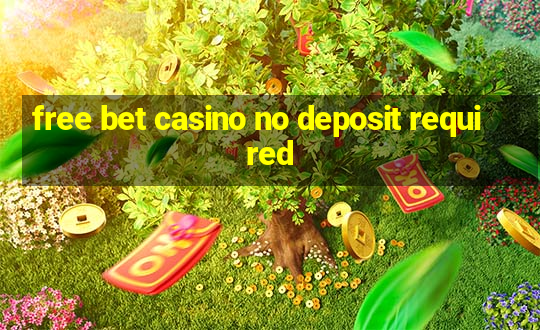 free bet casino no deposit required