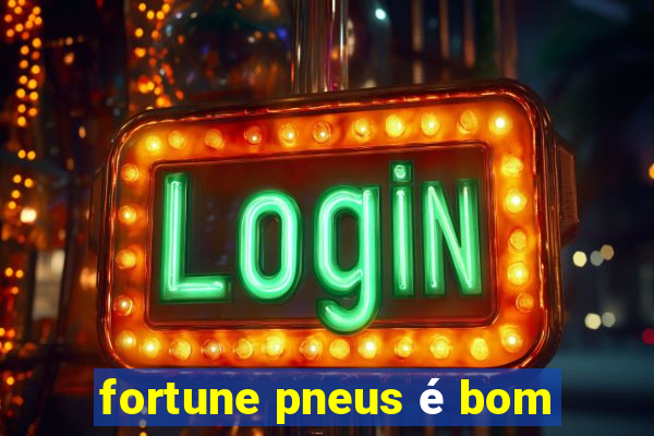 fortune pneus é bom