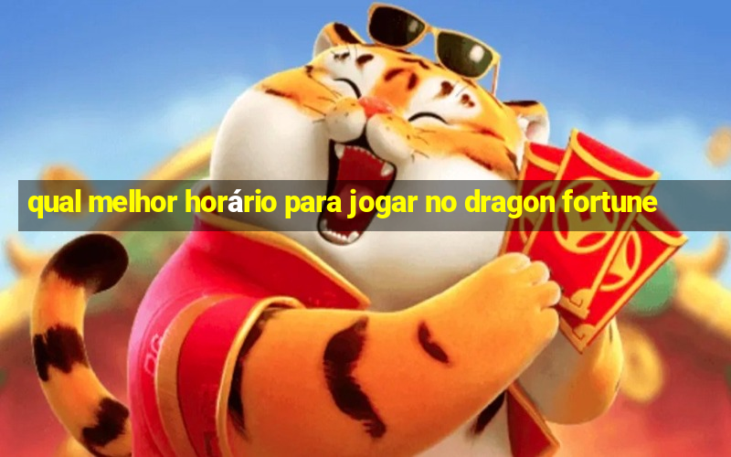 qual melhor horário para jogar no dragon fortune