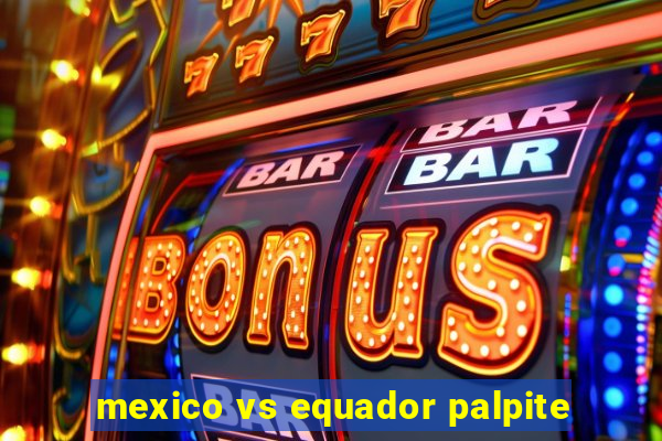 mexico vs equador palpite