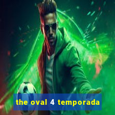 the oval 4 temporada