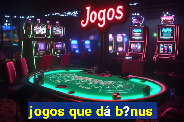 jogos que dá b?nus