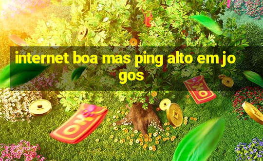 internet boa mas ping alto em jogos