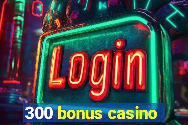 300 bonus casino