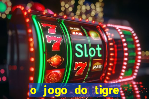 o jogo do tigre da dinheiro mesmo