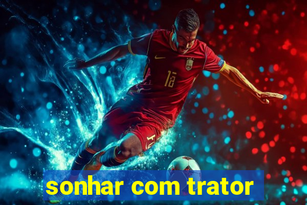 sonhar com trator