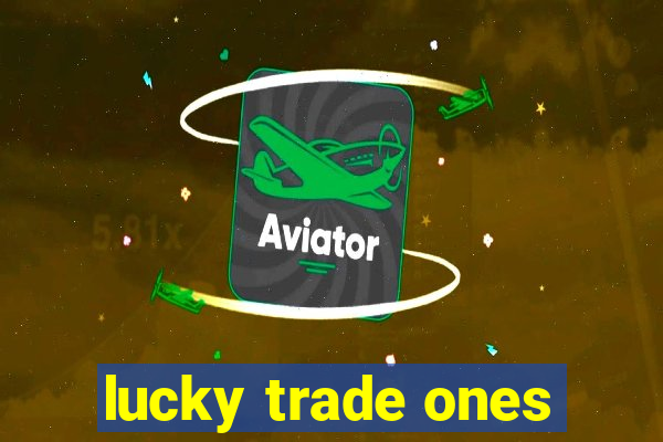 lucky trade ones