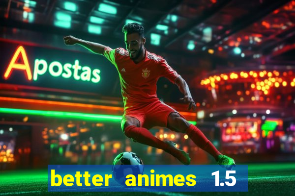 better animes 1.5 apk download