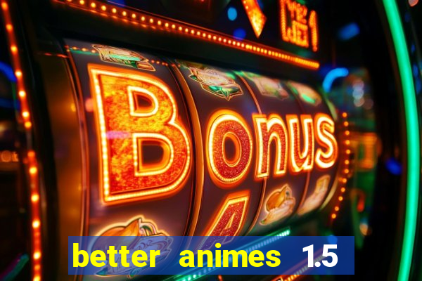 better animes 1.5 apk download