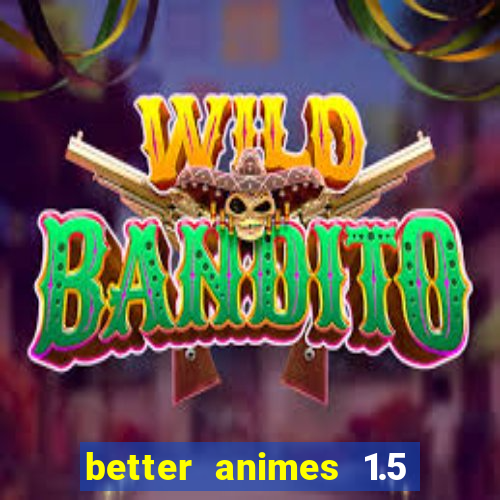 better animes 1.5 apk download