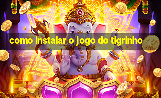 como instalar o jogo do tigrinho