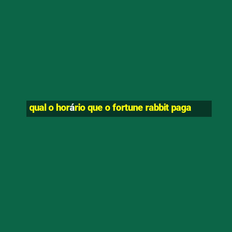 qual o horário que o fortune rabbit paga