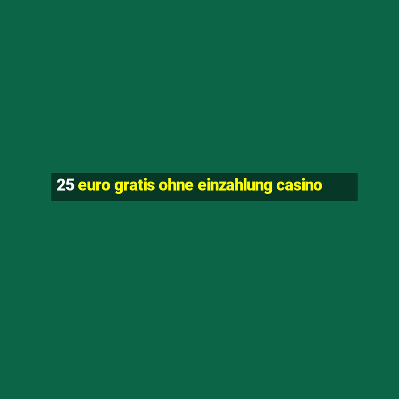 25 euro gratis ohne einzahlung casino