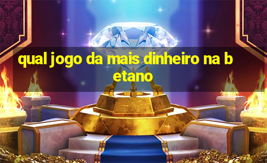 qual jogo da mais dinheiro na betano