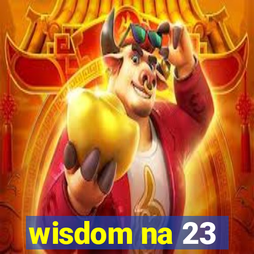 wisdom na 23