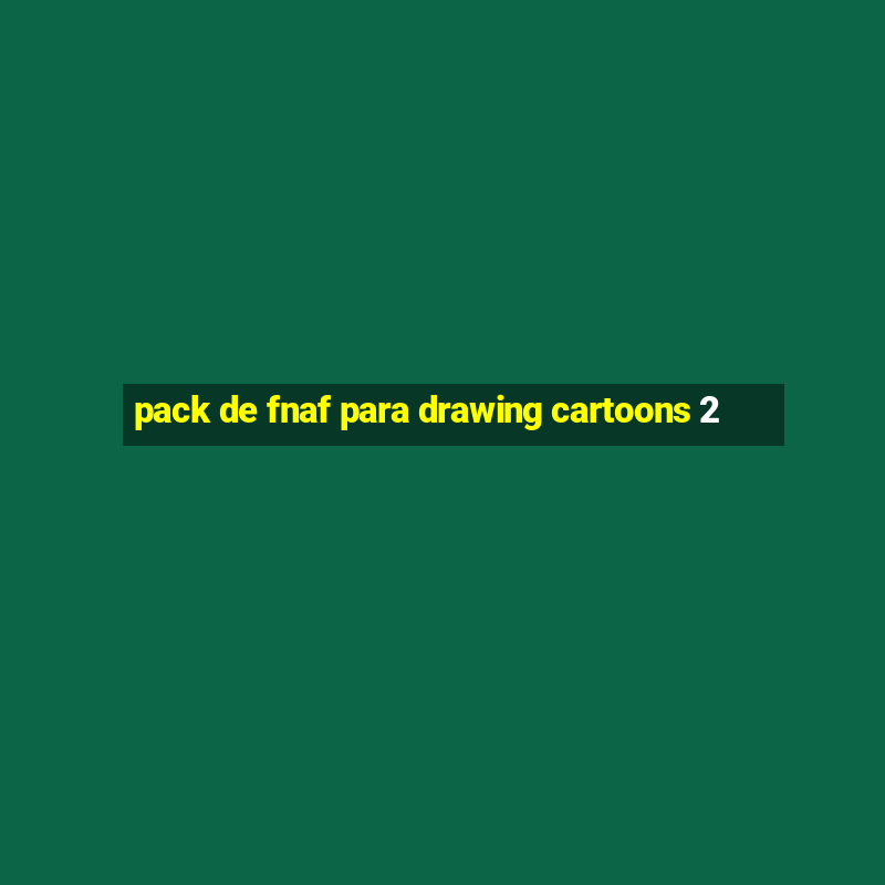 pack de fnaf para drawing cartoons 2