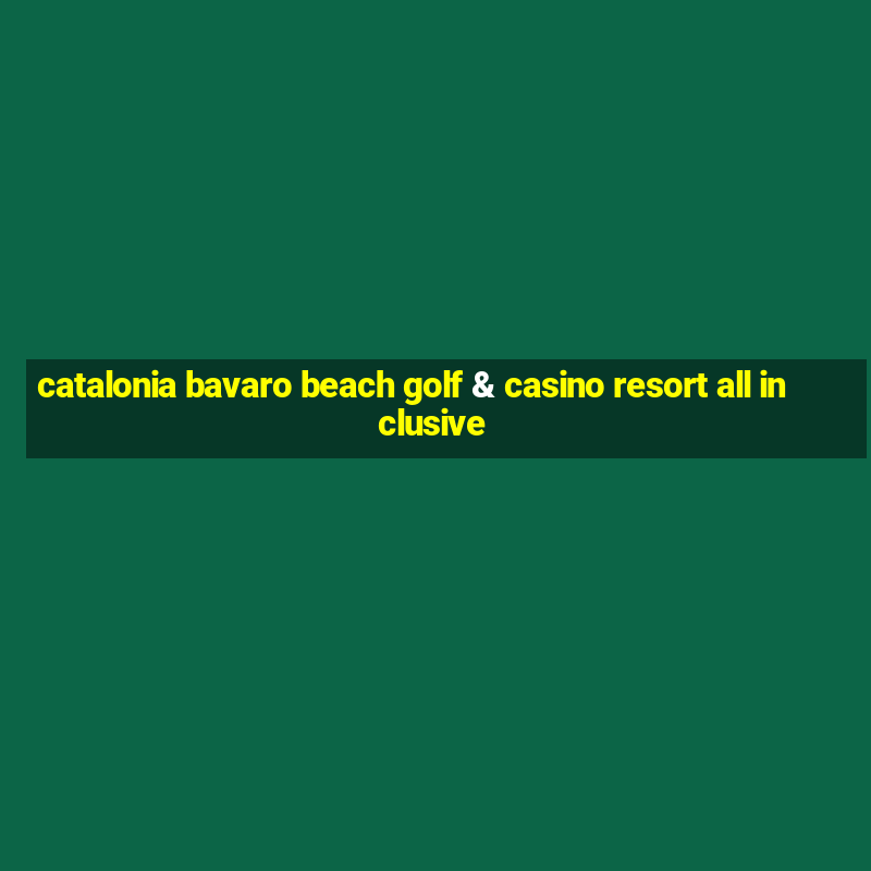 catalonia bavaro beach golf & casino resort all inclusive