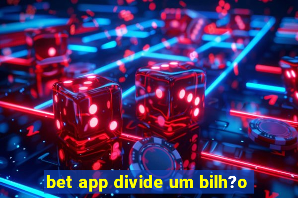 bet app divide um bilh?o