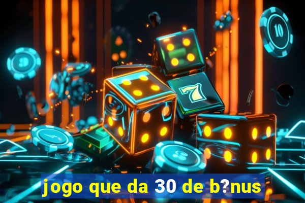 jogo que da 30 de b?nus