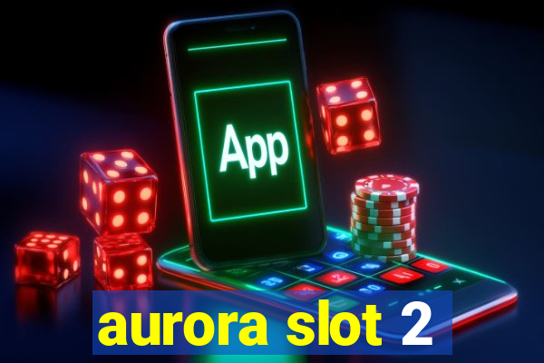 aurora slot 2