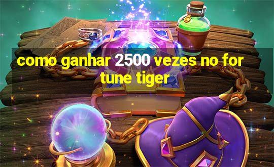 como ganhar 2500 vezes no fortune tiger