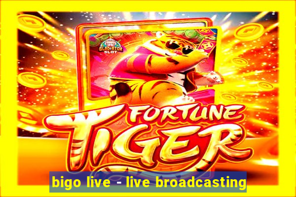 bigo live - live broadcasting