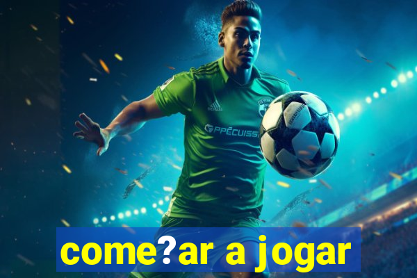 come?ar a jogar