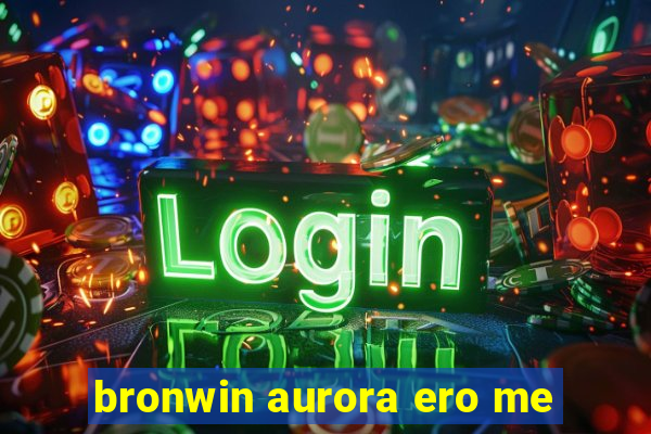 bronwin aurora ero me