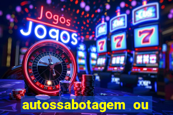 autossabotagem ou auto sabotagem