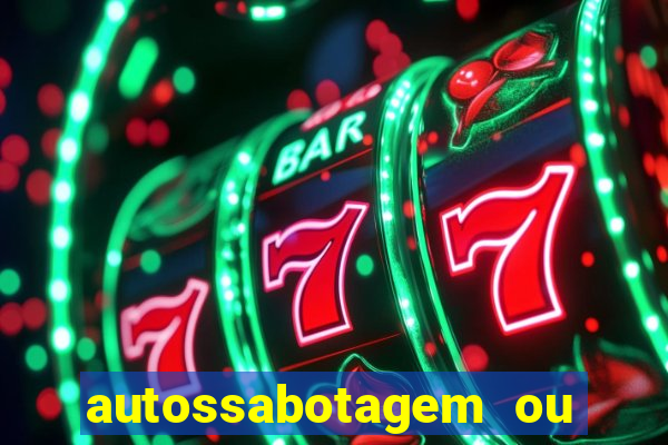 autossabotagem ou auto sabotagem