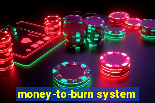 money-to-burn system