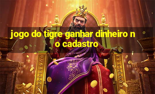 jogo do tigre ganhar dinheiro no cadastro