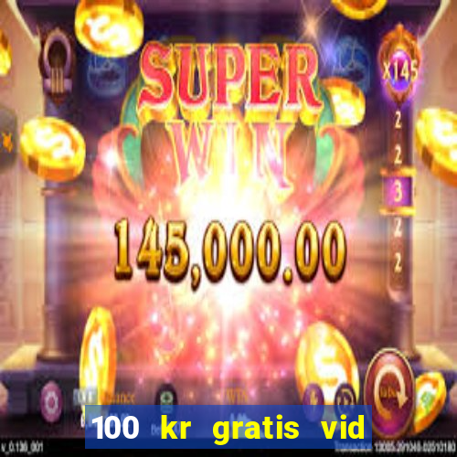 100 kr gratis vid registrering casino